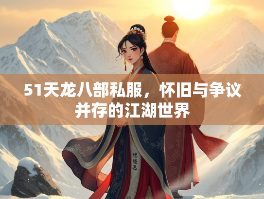 51天龙八部私服，怀旧与争议并存的江湖世界  第4张
