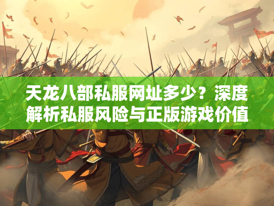 天龙八部私服网址多少？深度解析私服风险与正版游戏价值  第3张