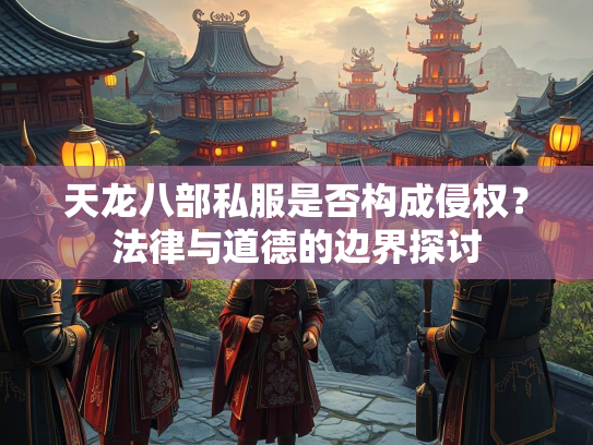 天龙八部私服是否构成侵权？法律与道德的边界探讨