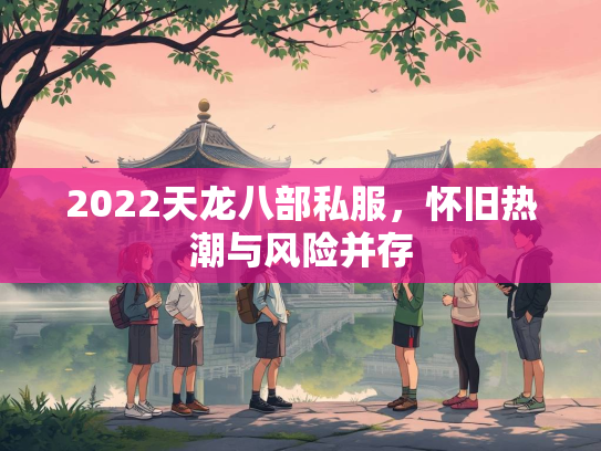 2022天龙八部私服，怀旧热潮与风险并存