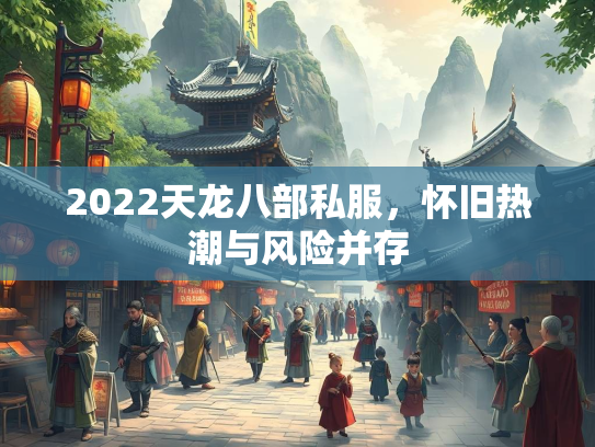 2022天龙八部私服，怀旧热潮与风险并存