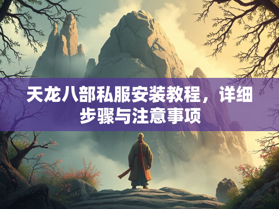 天龙八部私服安装教程，详细步骤与注意事项