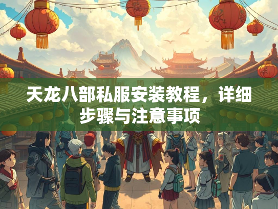天龙八部私服安装教程，详细步骤与注意事项