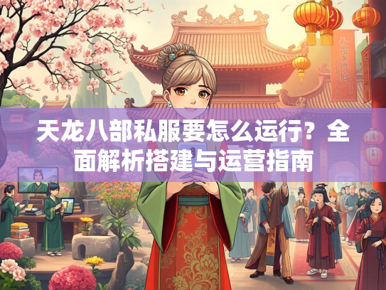 天龙八部私服要怎么运行？全面解析搭建与运营指南