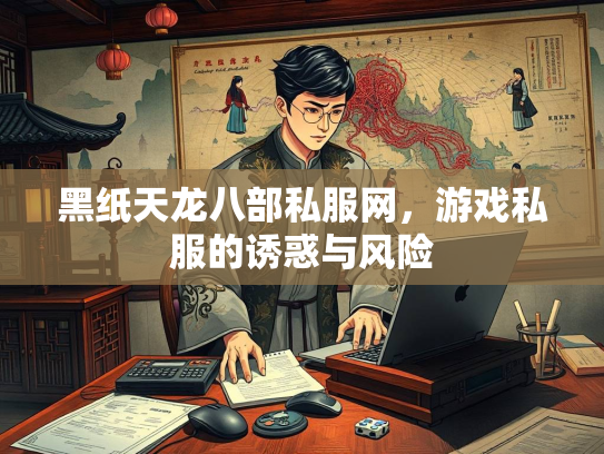 黑纸天龙八部私服网，游戏私服的诱惑与风险