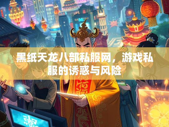 黑纸天龙八部私服网，游戏私服的诱惑与风险