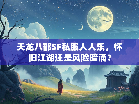 天龙八部SF私服人人乐，怀旧江湖还是风险暗涌？  第2张