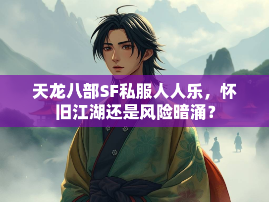 天龙八部SF私服人人乐，怀旧江湖还是风险暗涌？  第3张