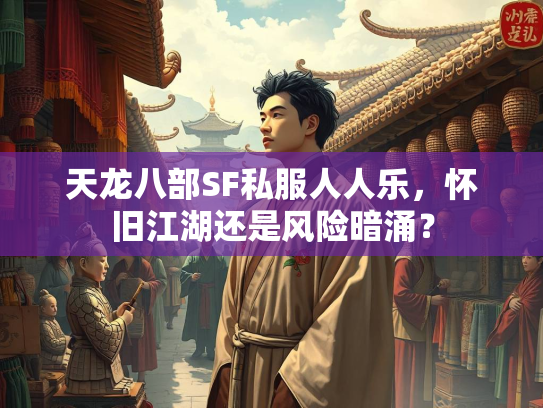 天龙八部SF私服人人乐，怀旧江湖还是风险暗涌？