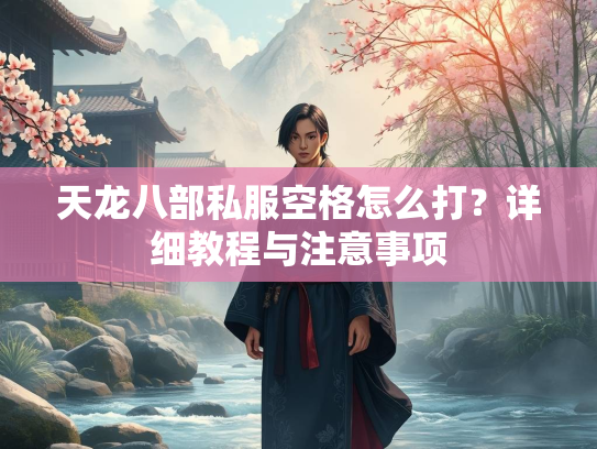 天龙八部私服空格怎么打？详细教程与注意事项