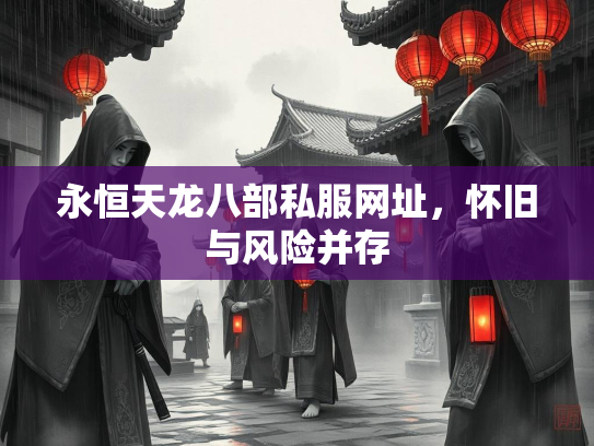永恒天龙八部私服网址，怀旧与风险并存