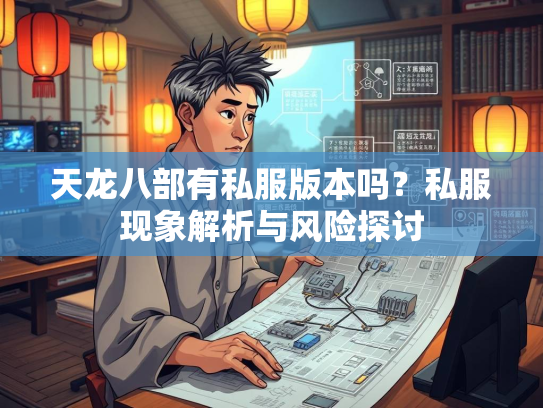 天龙八部有私服版本吗？私服现象解析与风险探讨