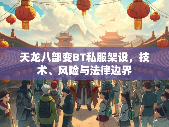天龙八部变BT私服架设，技术、风险与法律边界