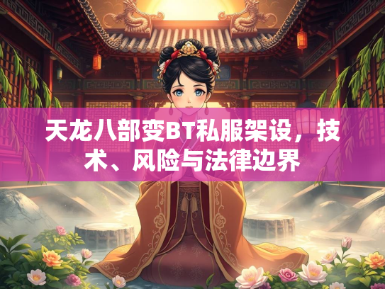 天龙八部变BT私服架设，技术、风险与法律边界