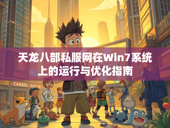 天龙八部私服网在Win7系统上的运行与优化指南
