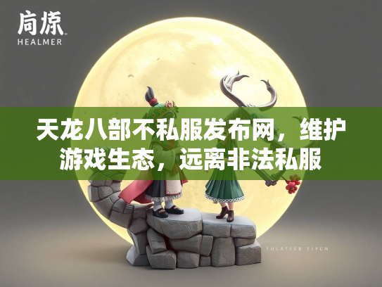 天龙八部不私服发布网，维护游戏生态，远离非法私服  第1张