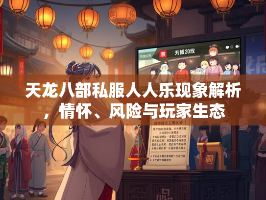 天龙八部私服人人乐现象解析，情怀、风险与玩家生态  第3张