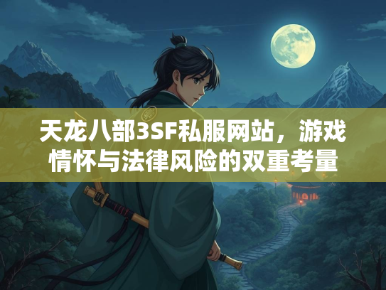 天龙八部3SF私服网站，游戏情怀与法律风险的双重考量
