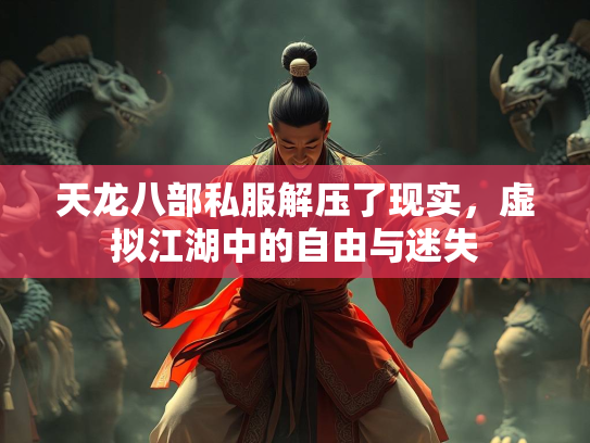 天龙八部私服解压了现实，虚拟江湖中的自由与迷失