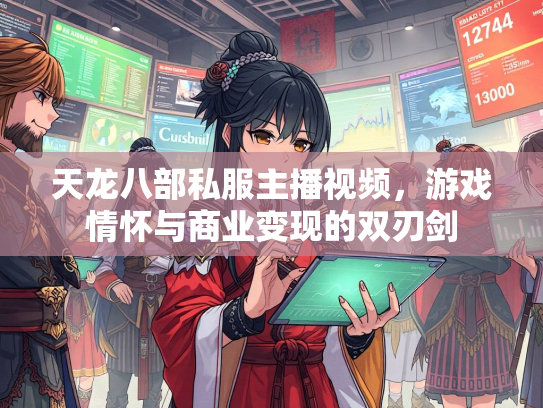 天龙八部私服主播视频，游戏情怀与商业变现的双刃剑