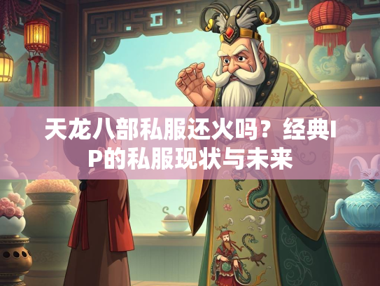 天龙八部私服还火吗？经典IP的私服现状与未来