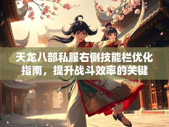 天龙八部私服右侧技能栏优化指南，提升战斗效率的关键