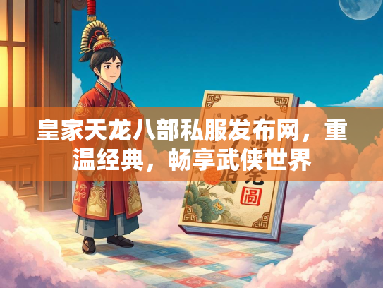 皇家天龙八部私服发布网，重温经典，畅享武侠世界
