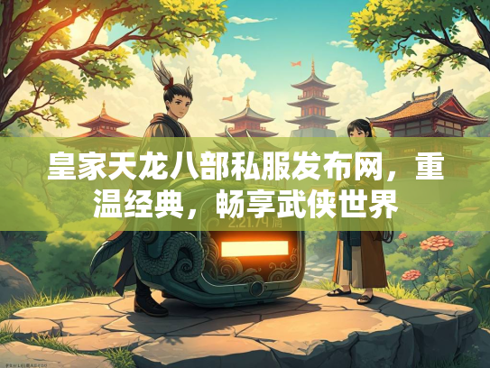 皇家天龙八部私服发布网，重温经典，畅享武侠世界