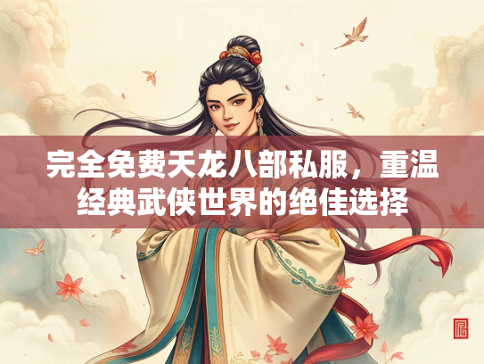 完全免费天龙八部私服，重温经典武侠世界的绝佳选择