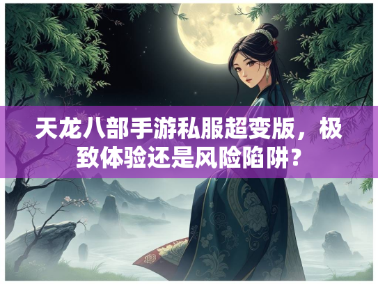 天龙八部手游私服超变版，极致体验还是风险陷阱？