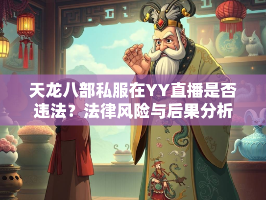 天龙八部私服在YY直播是否违法？法律风险与后果分析
