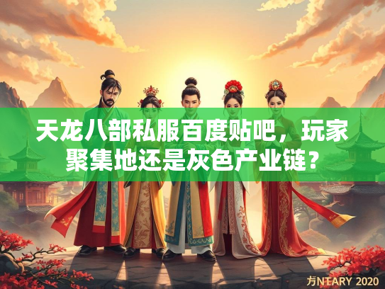 天龙八部私服百度贴吧，玩家聚集地还是灰色产业链？  第3张