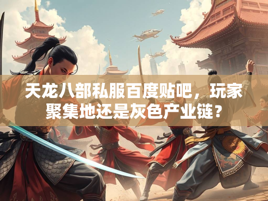 天龙八部私服百度贴吧，玩家聚集地还是灰色产业链？