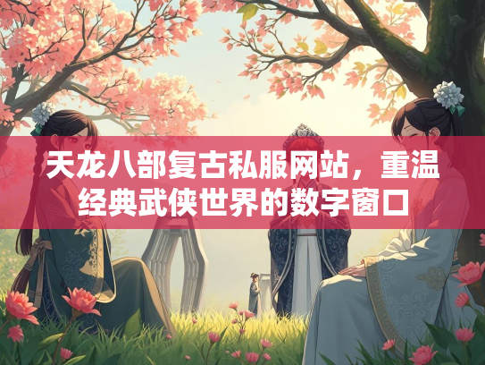 天龙八部复古私服网站，重温经典武侠世界的数字窗口  第1张