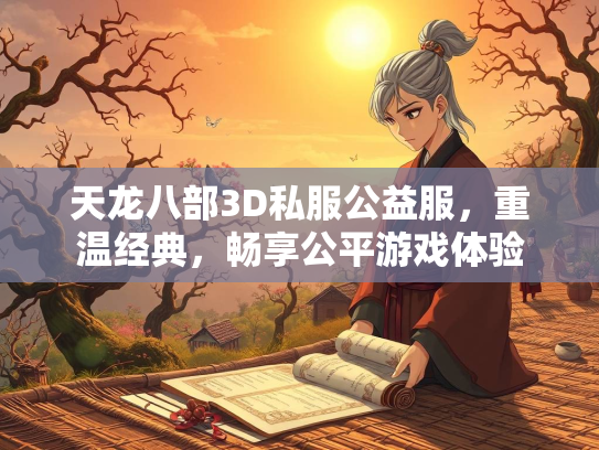天龙八部3D私服公益服，重温经典，畅享公平游戏体验