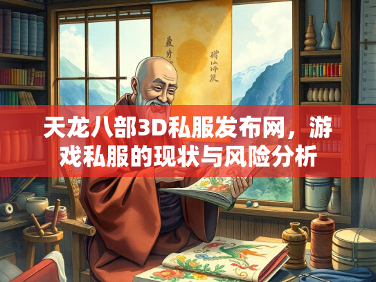 天龙八部3D私服发布网，游戏私服的现状与风险分析
