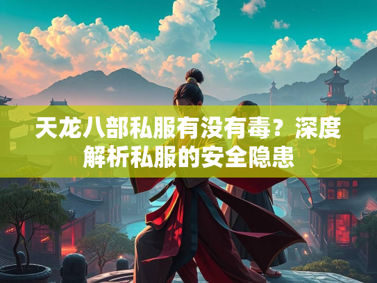 天龙八部私服有没有毒？深度解析私服的安全隐患  第2张