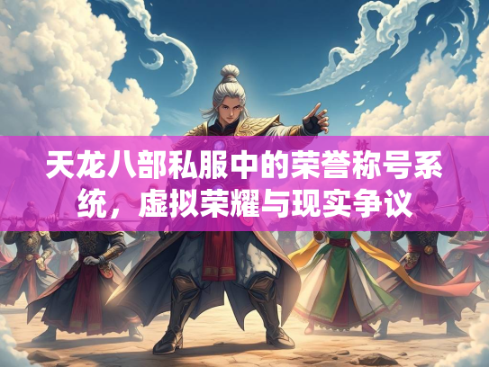 天龙八部私服中的荣誉称号系统，虚拟荣耀与现实争议  第2张