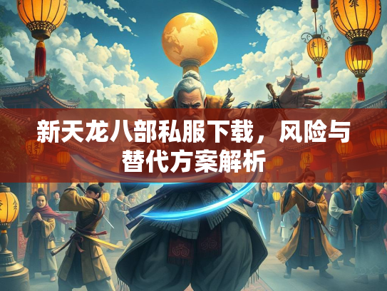 新天龙八部私服下载，风险与替代方案解析  第1张