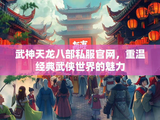 武神天龙八部私服官网，重温经典武侠世界的魅力  第1张