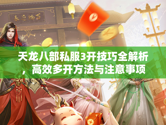 天龙八部私服3开技巧全解析，高效多开方法与注意事项  第2张