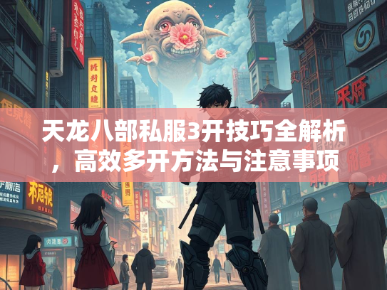天龙八部私服3开技巧全解析，高效多开方法与注意事项  第3张