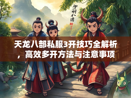 天龙八部私服3开技巧全解析，高效多开方法与注意事项  第1张