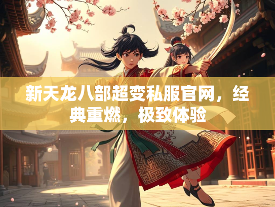 新天龙八部超变私服官网，经典重燃，极致体验