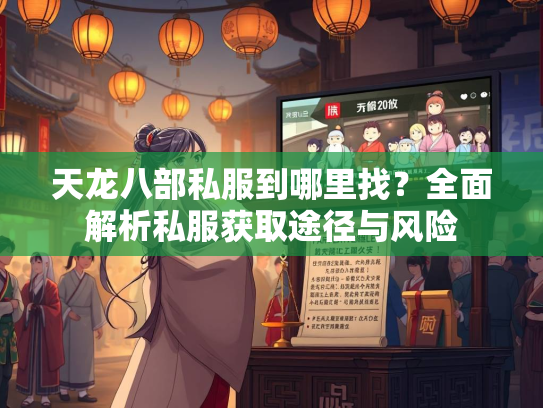 天龙八部私服到哪里找？全面解析私服获取途径与风险