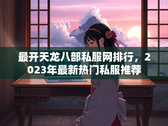 最开天龙八部私服网排行，2023年最新热门私服推荐