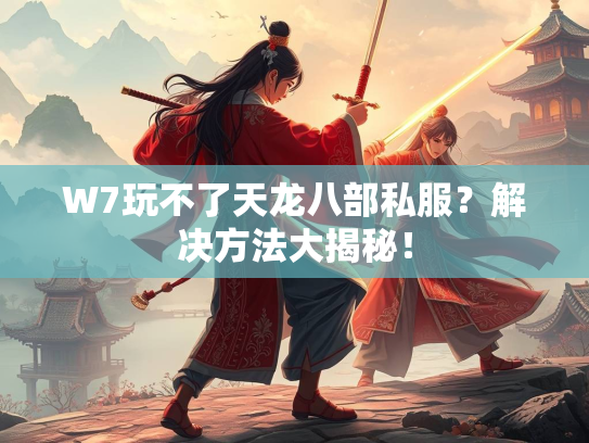 W7玩不了天龙八部私服？解决方法大揭秘！  第4张