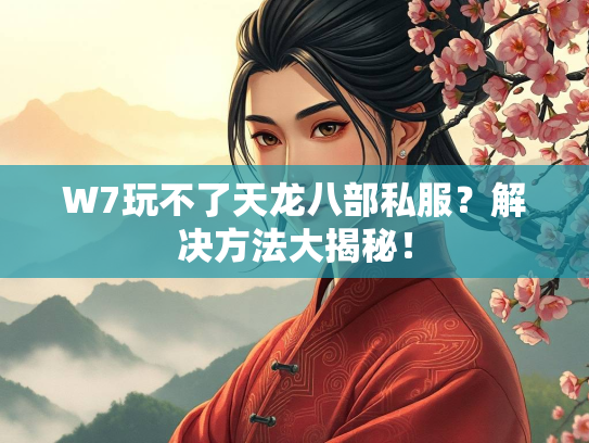 W7玩不了天龙八部私服？解决方法大揭秘！