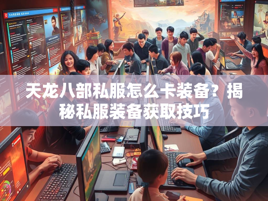 天龙八部私服怎么卡装备？揭秘私服装备获取技巧  第3张
