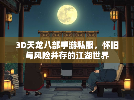 3D天龙八部手游私服，怀旧与风险并存的江湖世界